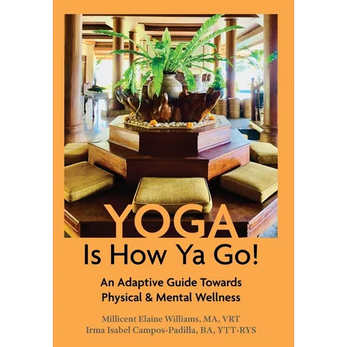 Yoga Is How Ya Go!: An Adaptive Guide Towards Physical & Mental Wellness - Hardcover