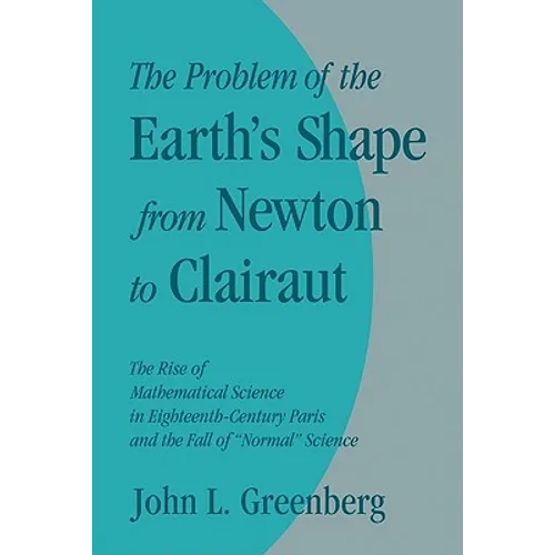 The Problem of the Earth's Shape from Newton to Clairaut: The Rise of Mathematical Science in Eighteenth-Century Paris and the Fall of 'Normal' Scienc