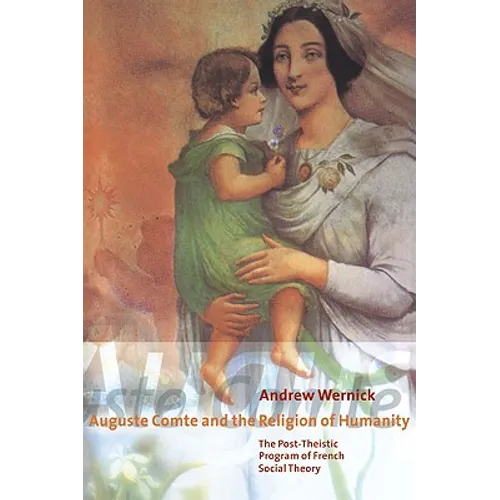 Auguste Comte and the Religion of Humanity: The Post-Theistic Program of French Social Theory