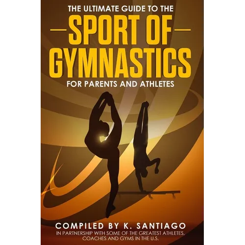 The Ultimate Guide to the Sport of Gymnastics for Parents and Athletes