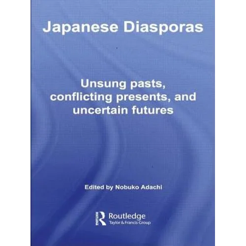 Japanese Diasporas: Unsung Pasts, Conflicting Presents and Uncertain Futures
