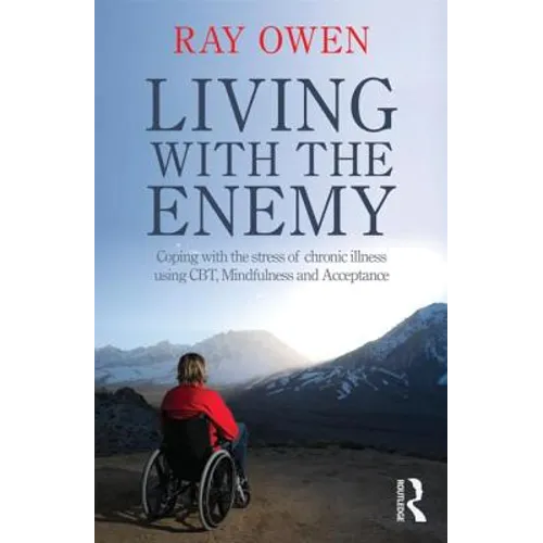 Living with the Enemy: Coping with the Stress of Chronic Illness Using Cbt, Mindfulness and Acceptance