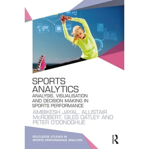 Sports Analytics: Analysis, Visualisation and Decision Making in Sports Performance