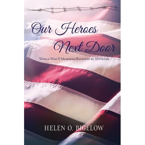Our Heroes Next Door: World War II Memories Revealed By Veterans