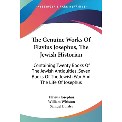 The Genuine Works Of Flavius Josephus, The Jewish Historian: Containing Twenty Books Of The Jewish Antiquities, Seven Books Of The Jewish War And The