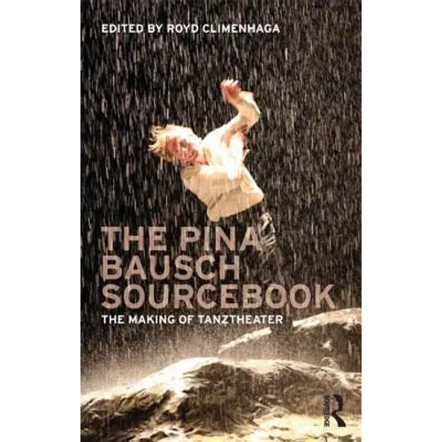 The Pina Bausch Sourcebook: The Making of Tanztheater