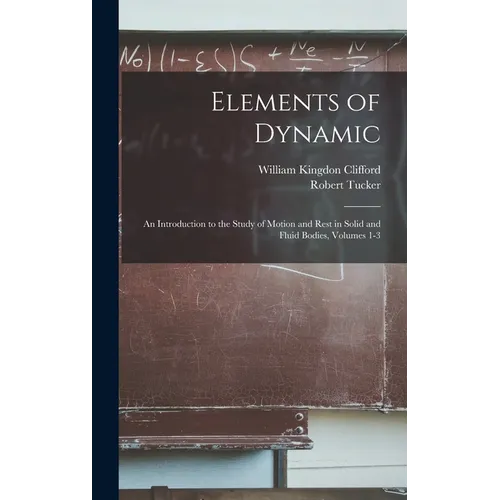 Elements of Dynamic: An Introduction to the Study of Motion and Rest in Solid and Fluid Bodies, Volumes 1-3