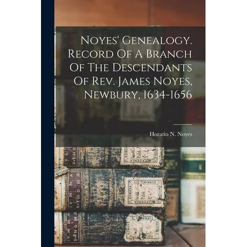 Noyes' Genealogy. Record Of A Branch Of The Descendants Of Rev. James Noyes, Newbury, 1634-1656 - Paperback