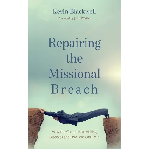 Repairing the Missional Breach: Why the Church Isn't Making Disciples and How We Can Fix It