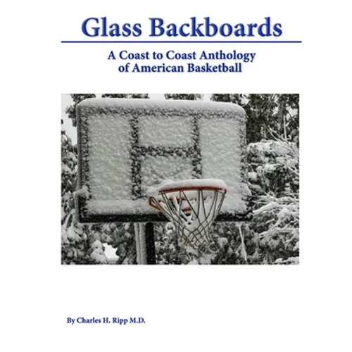 Glass Backboards: A Coast to Coast Anthology of American Basketball