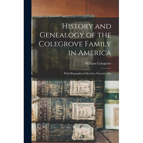 History and Genealogy of the Colegrove Family in America; With Biographical Sketches, Portraits, Etc
