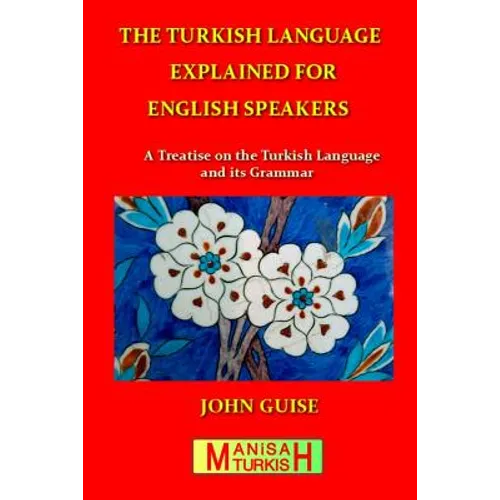 The Turkish Language Explained for English Speakers: A Treatise on the Turkish Language and its Grammar