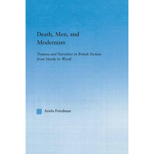 Death, Men, and Modernism: Trauma and Narrative in British Fiction from Hardy to Woolf