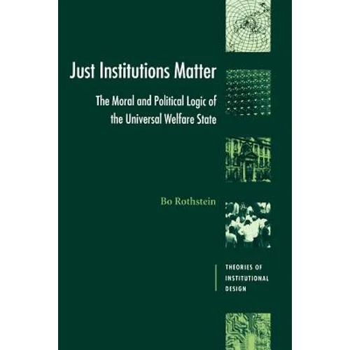 Just Institutions Matter: The Moral and Political Logic of the Universal Welfare State