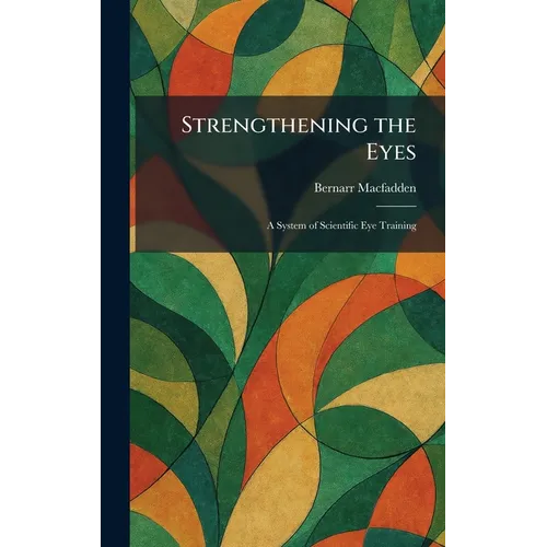 Strengthening the Eyes: A System of Scientific Eye Training - Hardcover