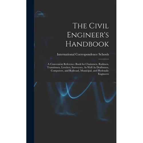 The Civil Engineer's Handbook: A Convenient Reference Book for Chainmen, Rodmen, Transitmen, Levelers, Surveyors, As Well As Draftsmen, Computers, an