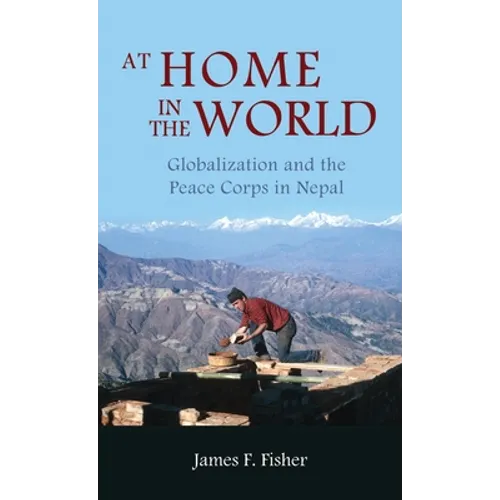 At Home in the World: Globalization and the Peace Corps in Nepal - Hardcover
