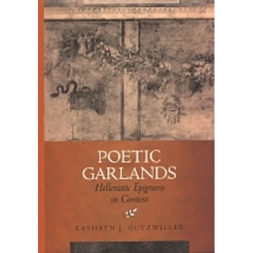 Poetic Garlands: Hellenistic Epigrams in Context Volume 28