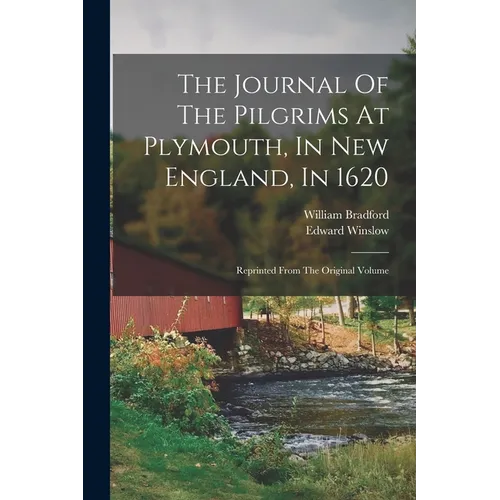 The Journal Of The Pilgrims At Plymouth, In New England, In 1620: Reprinted From The Original Volume