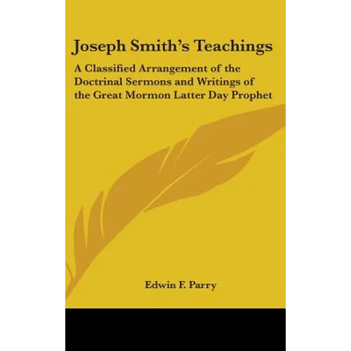 Joseph Smith's Teachings: A Classified Arrangement of the Doctrinal Sermons and Writings of the Great Mormon Latter Day Prophet