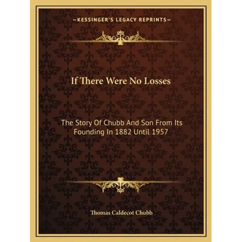 If There Were No Losses: The Story Of Chubb And Son From Its Founding In 1882 Until 1957
