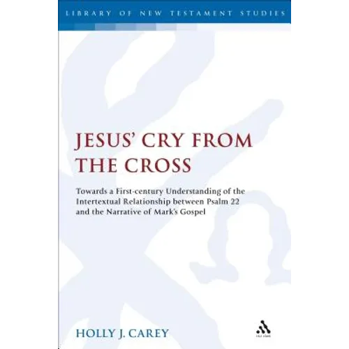 Jesus' Cry from the Cross: Towards a First-Century Understanding of the Intertextual Relationship Between Psalm 22 and the Narrative of Mark's Gospel