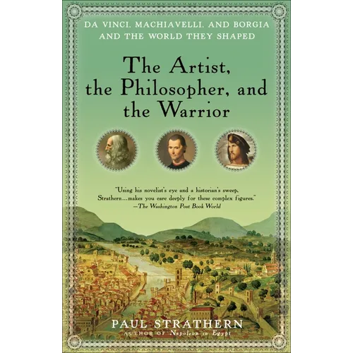The Artist, the Philosopher, and the Warrior: Da Vinci, Machiavelli, and Borgia and the World They Shaped