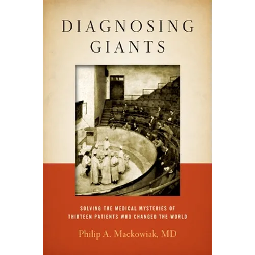 Diagnosing Giants: Solving the Medical Mysteries of Thirteen Patients Who Changed the World