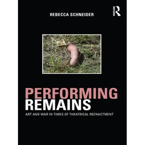 Performing Remains: Art and War in Times of Theatrical Reenactment