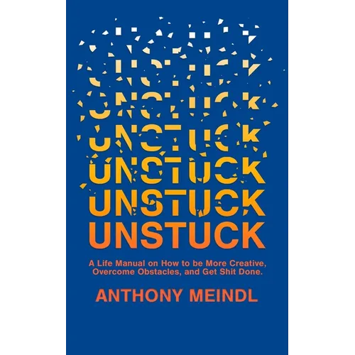 Unstuck: A Life Manual On How To Be More Creative, Overcome Your Obstacles, and Get Shit Done