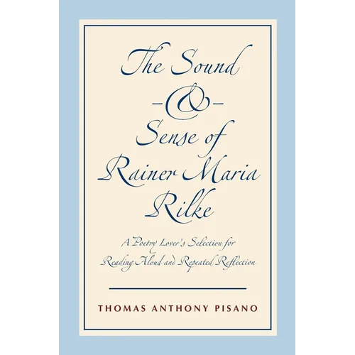 The Sound and Sense of Rainer Maria Rilke: A Poetry Lover's Selection for Reading Aloud and Repeated Reflection - Paperback