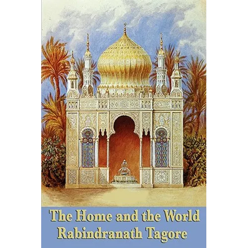 The Home and the World: A Novel of Love, Politics, and the Birth of Modern India