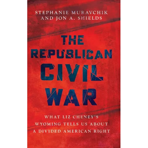 The Republican Civil War: What Liz Cheney's Wyoming Tells Us about a Divided American Right - Hardcover