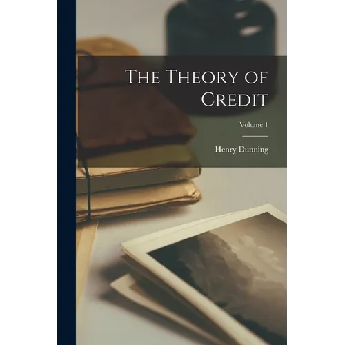 The Theory of Credit; Volume 1