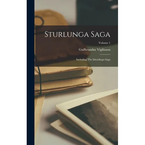 Sturlunga Saga: Including The Islendinga Saga; Volume 1