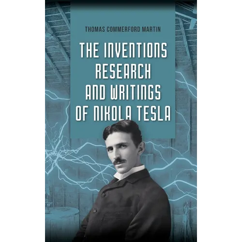 The Inventions, Research, and Writings of Nikola Tesla: The Illustrated Classic 1894 Collection of Lectures, Patents, and Papers by Nikola Tesla - Hardcover