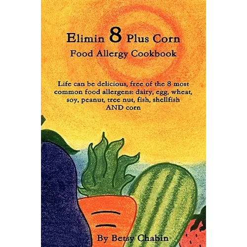 Elimin 8 Plus Corn Food Allergy Cookbook Life Can Be Delicious, Free of the 8 Most Common Food Allergens: Dairy, Egg, Wheat, Soy, Peanut, Tree Nut, Fi