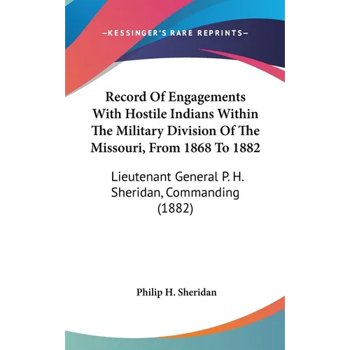 Record Of Engagements With Hostile Indians Within The Military Division Of The Missouri, From 1868 To 1882: Lieutenant General P. H. Sheridan, Command