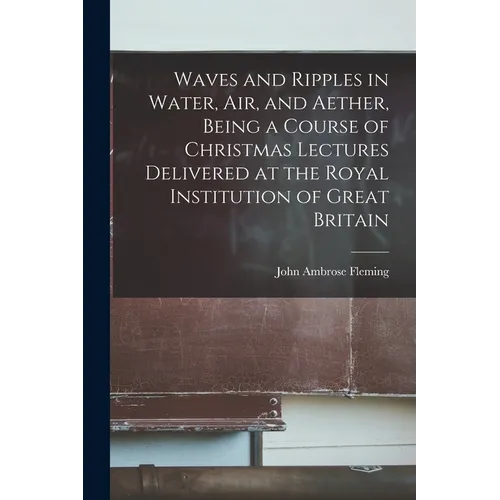 Waves and Ripples in Water, air, and Aether, Being a Course of Christmas Lectures Delivered at the Royal Institution of Great Britain