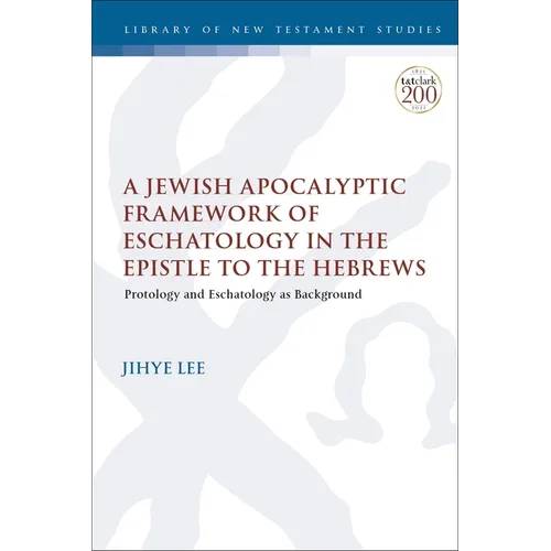 A Jewish Apocalyptic Framework of Eschatology in the Epistle to the Hebrews: Protology and Eschatology as Background