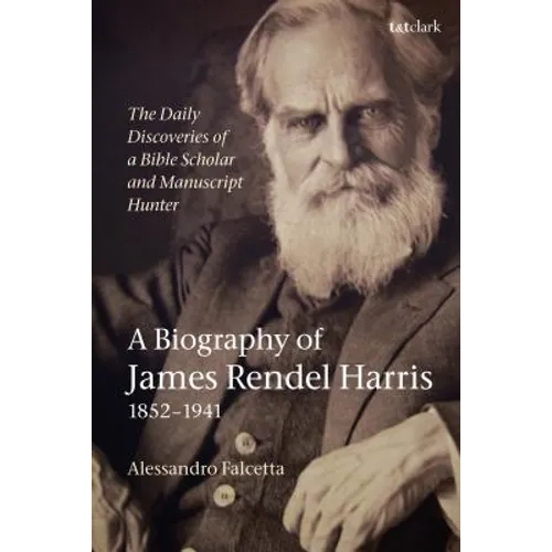 The Daily Discoveries of a Bible Scholar and Manuscript Hunter: A Biography of James Rendel Harris (1852-1941)