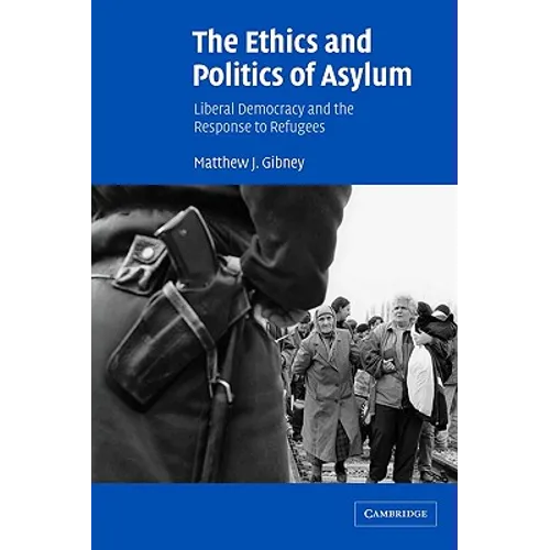 The Ethics and Politics of Asylum: Liberal Democracy and the Response to Refugees