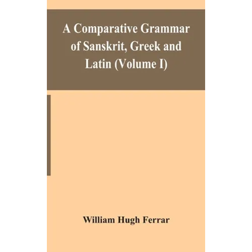 A Comparative Grammar Of Sanskrit, Greek And Latin (Volume I)