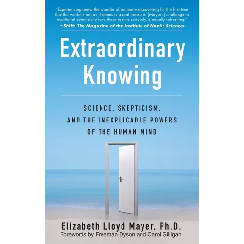Extraordinary Knowing: Science, Skepticism, and the Inexplicable Powers of the Human Mind