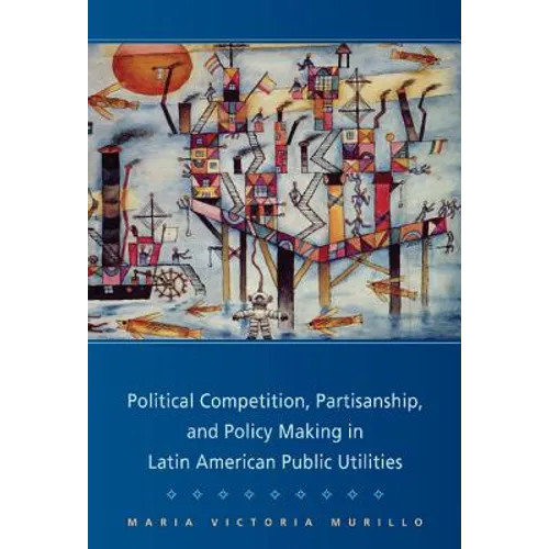 Political Competition, Partisanship, and Policy Making in Latin American Public Utilities