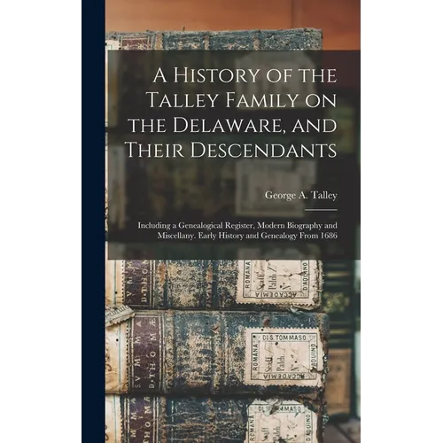 A History of the Talley Family on the Delaware, and Their Descendants; Including a Genealogical Register, Modern Biography and Miscellany. Early Histo