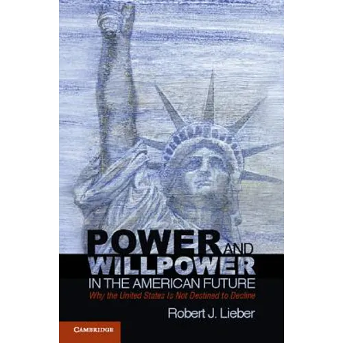 Power and Willpower in the American Future: Why the United States Is Not Destined to Decline