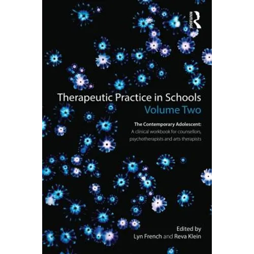 Therapeutic Practice in Schools Volume Two the Contemporary Adolescent: A Clinical Workbook for Counsellors, Psychotherapists and Arts Therapists