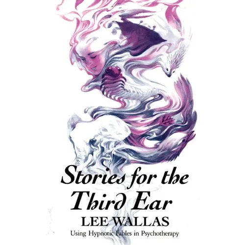 Stories for the Third Ear: Using Hypnotic Fables in Psychotherapy
