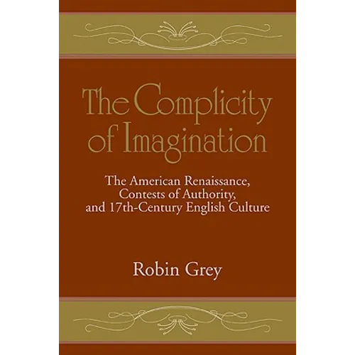 The Complicity of Imagination: The American Renaissance, Contests of Authority, and Seventeenth-Century English Culture